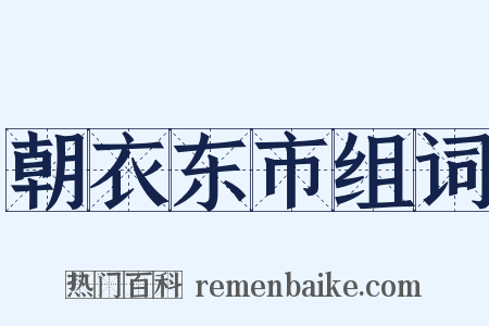 朝衣东市组词是什么意思的图片
